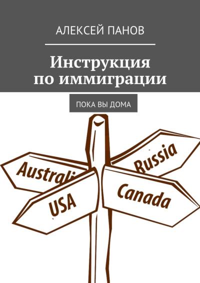 Книга Инструкция по иммиграции. Пока вы дома (Алексей Панов)